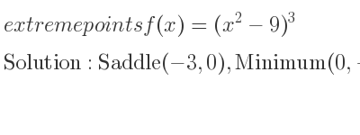 The extreme points of f(x)=(x^2-9)^3 are Saddle(-3,0),Minimum(0,-729),Saddle(3,0)